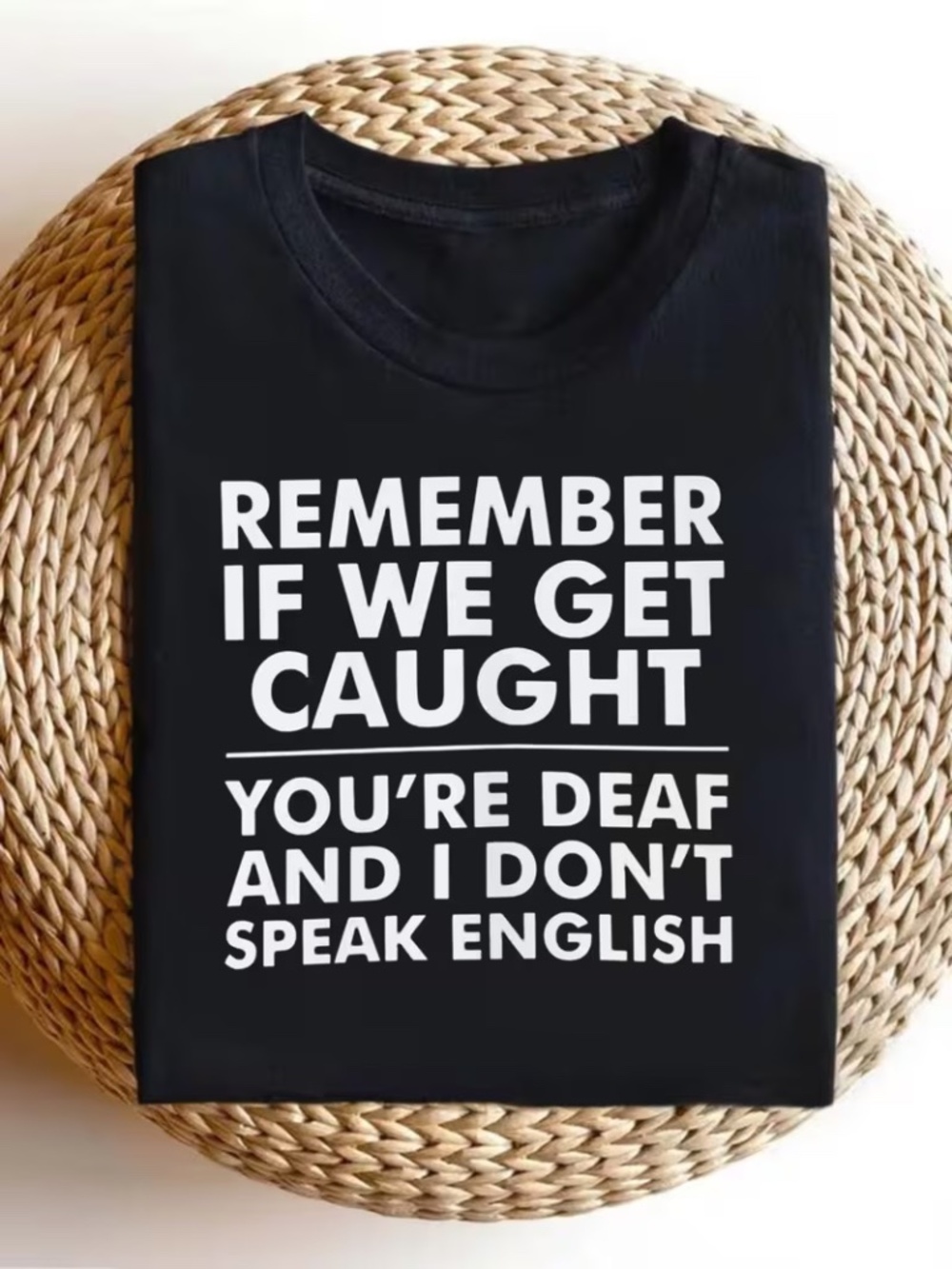 TEE SHIRT "REMEMBER IF WE GET CAUGHT - YOU'RE DEAF AND I DON'T SPEAK ENGLISH"